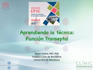 Xavier	Freixa,	MD,	PhD	
Hospital	Clínic	de	Barcelona	
Universitat	de	Barcelona	
Aprendiendo la técnica:
Punción Transeptal
 