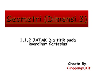 1.1.2 JATAK Dia titik pada
koordinat Cartesius
Create By:
Cinggongs.Kit
 