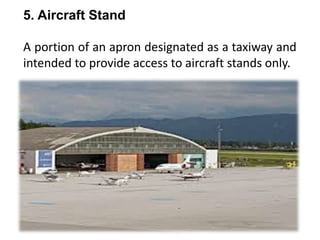 5. Aircraft Stand
A portion of an apron designated as a taxiway and
intended to provide access to aircraft stands only.
 