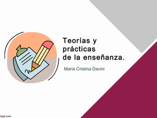 Teorías y
prácticas
de la enseñanza.
María Cristina Davini
 