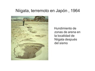 Niigata, terremoto en Japón , 1964
Hundimiento de
zonas de arena en
la localidad de
Niigata después
del sismo
 