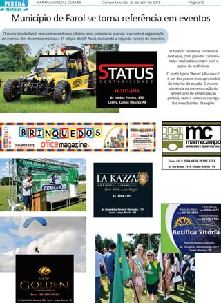 PARANANOTICIAS.COM.BR Campo Mourão, 30 de abril de 2018 Página 05
PARANÁ
Notícias
Município de Farol se torna referência em eventos
O município de Farol, vem se tornando nos últimos anos, referência quando o assunto é organização
de eventos. Em dezembro realizou a 1º edição do Off Road, realizando a segunda no mês de fevereiro.
O futebol farolense também é
destaque, com grandes campeo-
natos realizados sempre com o
apoio da prefeitura.
O prato típico “Pernil à Pururuca”
é um dos pratos mais apreciados
do interior do estado. O municí-
pio ainda na comemoração do
aniversário de emancipação
política, realiza uma das cavalga-
das mais bonitas da região.
 