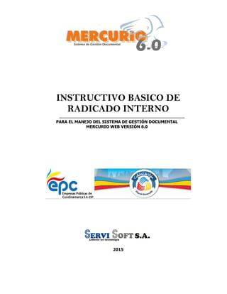 INSTRUCTIVO BASICO DE
RADICADO INTERNO
PARA EL MANEJO DEL SISTEMA DE GESTIÓN DOCUMENTAL
MERCURIO WEB VERSIÓN 6.0
2015
 