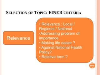 SELECTION OF TOPIC: FINER CRITERIA
Relevance
• Relevance : Local /
Regional / National
•Addressing problem of
importance
• Making life easier ?
• Against National Health
Policy?
• Relative term ?
Rese
arch
Meth
odol
ogy
 