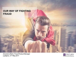 MERCURY PROCESSING
SERVICES INTERNATIONAL
OUR WAY OF FIGHTING FRAUD
Grozdana Marić, Fraud Product Manager
Ljubljana, 31st May 2017
OUR WAY OF FIGHTING
FRAUD
 