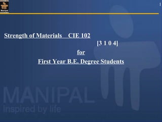 Strength of Materials CIE 102
[3 1 0 4]
for
First Year B.E. Degree Students
1
 