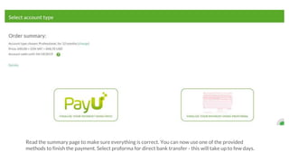 Read the summary page to make sure everything is correct. You can now use one of the provided
methods to finish the payment. Select proforma for direct bank transfer - this will take up to few days.
 