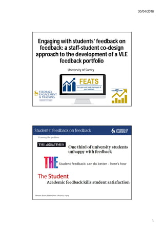 30/04/2018
1
University of Surrey
Engaging with students’ feedback on
feedback: a staff-student co-design
approach to the development of a VLE
feedback portfolio
Framing the problem
Students’ feedback on feedback
Winstone, Bourne, Medland, Rees & Niculescu, in prep
 