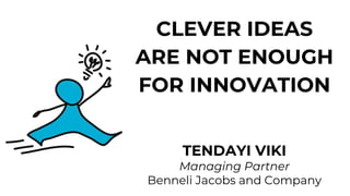 CLEVER IDEAS
ARE NOT ENOUGH
FOR INNOVATION
TENDAYI VIKI
Managing Partner
Benneli Jacobs and Company
 