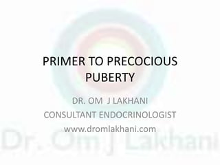 PRIMER TO PRECOCIOUS
PUBERTY
DR. OM J LAKHANI
CONSULTANT ENDOCRINOLOGIST
www.dromlakhani.com
 