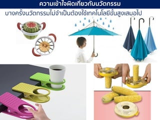 114 มิถุนายน 2561
ความเข้าใจผิดเกี่ยวกับนวัตกรรม
บางครั้งนวัตกรรมไม่จาเป็นต้องใช้เทคโนโลยีขั้นสูงเสมอไป
 