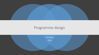 Programme design
Tony Mays
2018
 