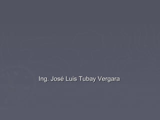 Ing. José Luis Tubay VergaraIng. José Luis Tubay Vergara
 