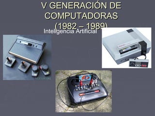 V GENERACIÓN DEV GENERACIÓN DE
COMPUTADORASCOMPUTADORAS
(1982 – 1989)(1982 – 1989)Inteligencia Artificial
 