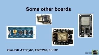 104 / 115
Some other boards
Blue Pill, ATTiny85, ESP8266, ESP32
 