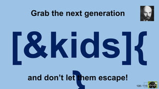 108 / 115
and don’t let them escape!
Grab the next generation
 