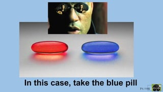 71 / 115
In this case, take the blue pill
 