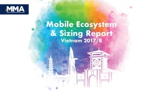 1
Mobile Ecosystem
& Sizing Report
Vietnam 2017/8
 