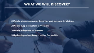 WHAT WE WILL DISCOVER?
2
q Mobile phone consumer behavior and persona in Vietnam
q Mobile App ecosystem in Vietnam
q Mobil...