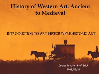 Introduction to Art History/Prehistoric Art
Course Teacher: Prof. Erick
2018/05/31
History of Western Art: Ancient
to Medieval
 