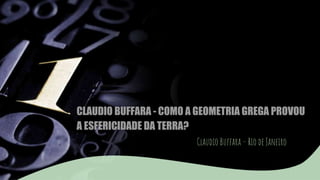 CLAUDIO BUFFARA - COMO A GEOMETRIA GREGA PROVOU
A ESFERICIDADE DA TERRA?
Claudio Buffara – Rio de Janeiro
 