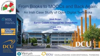 Mark Brown,
Eamon Costello & Mairead Nic Giollamhichil
From Books to MOOCs and Back Again:
An Irish Case Study of Open Digital Textbooks
17st June, 2018
Genoa
 