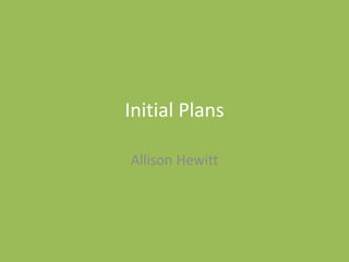 Initial Plans
Allison Hewitt
 