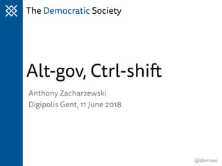 The Democratic Society
@demsoc
Alt-gov, Ctrl-shift
Anthony Zacharzewski
Digipolis Gent, 11 June 2018
 