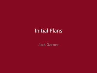 Initial Plans
Jack Garner
 