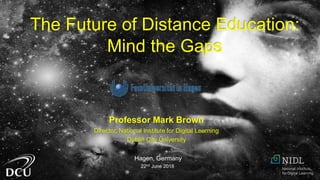Professor Mark Brown
Director, National Institute for Digital Learning
Dublin City University
Hagen, Germany
22nd June 2018
The Future of Distance Education:
Mind the Gaps
 