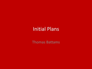 Initial Plans
Thomas Battams
 