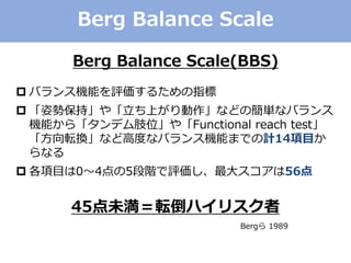 Berg Balance Scale
Berg Balance Scale(BBS)
? Х󥹙Cܤu뤿ָ
? ˄ݱ֡䡸ϤʤɤκgʥХ
Cܤ顸ǥ֫λ䡸Functional reach test
ܞQʤɸ߶ȤʥХ󥹙CܤޤǤӋ14Ŀ
ʤ
? Ŀ045Au󥹥56
45δܞϥꥹ
Berg 1989
 