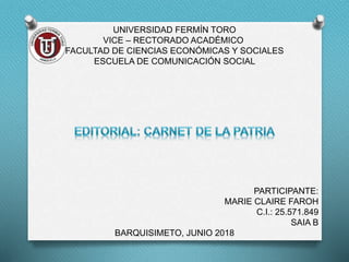 UNIVERSIDAD FERMÍN TORO
VICE – RECTORADO ACADÉMICO
FACULTAD DE CIENCIAS ECONÓMICAS Y SOCIALES
ESCUELA DE COMUNICACIÓN SOCIAL
PARTICIPANTE:
MARIE CLAIRE FAROH
C.I.: 25.571.849
SAIA B
BARQUISIMETO, JUNIO 2018
 