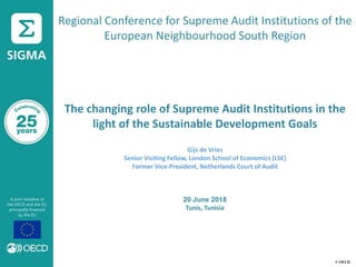 © OECD
Regional Conference for Supreme Audit Institutions of the
European Neighbourhood South Region
The changing role of Supreme Audit Institutions in the
light of the Sustainable Development Goals
Gijs de Vries
Senior Visiting Fellow, London School of Economics (LSE)
Former Vice-President, Netherlands Court of Audit
20 June 2018
Tunis, Tunisia
 