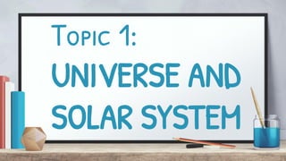 Topic 1:
UNIVERSE AND
SOLAR SYSTEM
 