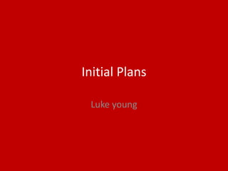 Initial Plans
Luke young
 