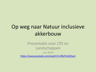 Op weg naar Natuur inclusieve
akkerbouw
Presentatie voor LTO en
Landschappen
Juni 2018
https://www.youtube.com/watch?v=R6JYnlsDOwU
 