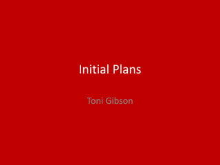 Initial Plans
Toni Gibson
 
