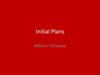 Initial Plans
William Thirlaway
 