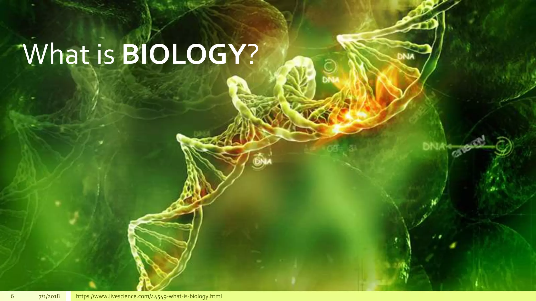 6 7/1/2018 https://www.livescience.com/44549-what-is-biology.html
What is BIOLOGY?
 
