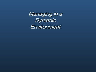 Managing in aManaging in a
DynamicDynamic
EnvironmentEnvironment
 