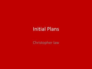 Initial Plans
Christopher law
 