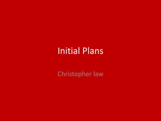 Initial Plans
Christopher law
 