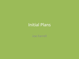 Initial Plans
Joe Farrell
 