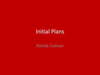 Initial Plans
Patrick Colman
 