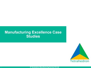 * © Tetrahedron Manufacturing Services Pvt Ltd
Manufacturing Excellence Case
Studies
 