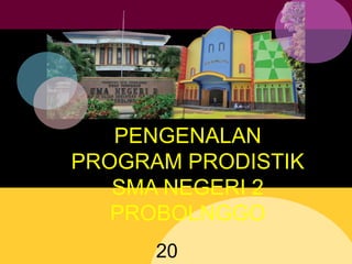 PENGENALAN
PROGRAM PRODISTIK
SMA NEGERI 2
PROBOLNGGO
20
 