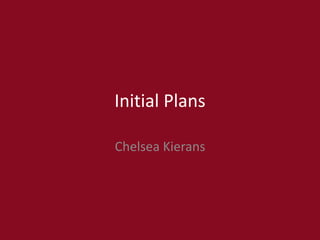 Initial Plans
Chelsea Kierans
 