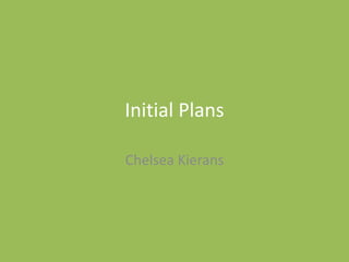 Initial Plans
Chelsea Kierans
 