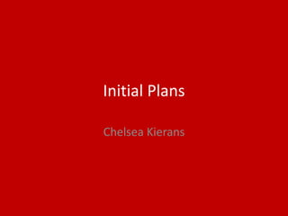 Initial Plans
Chelsea Kierans
 